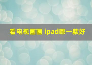 看电视画画 ipad哪一款好